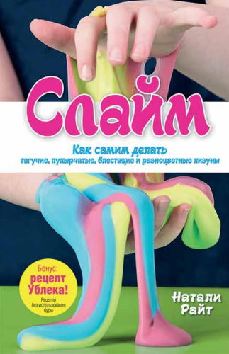 Райт Н. - Слайм. Как самим делать тягучие, пупырчатые, блестящие и разноцветные лизуны - 2019_pic1.jpg