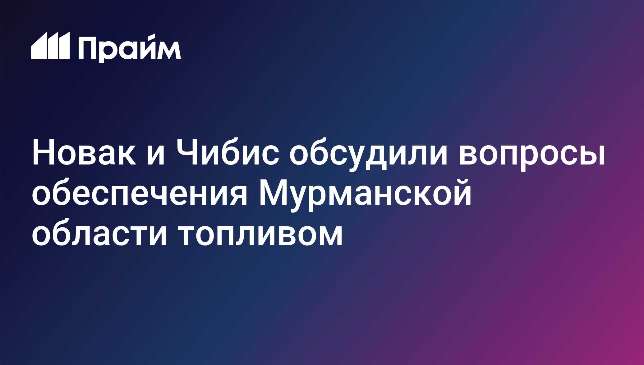 Новак и Чибис обсудили вопросы обеспечения Мурманской области топливом